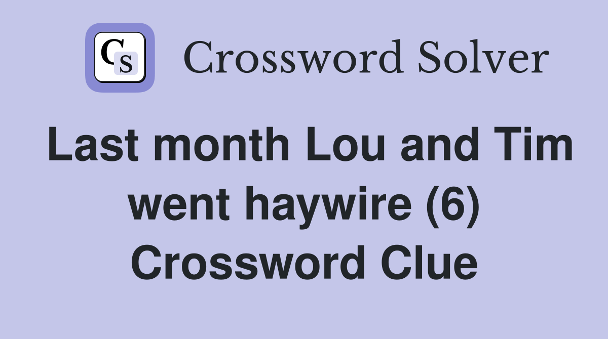 Last month Lou and Tim went haywire (6) Crossword Clue Answers